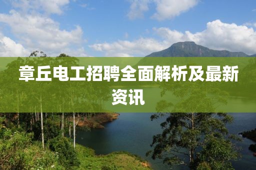 章丘電工招聘全面解析及最新資訊